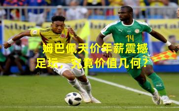 姆巴佩天价年薪震撼足坛，究竟价值几何？