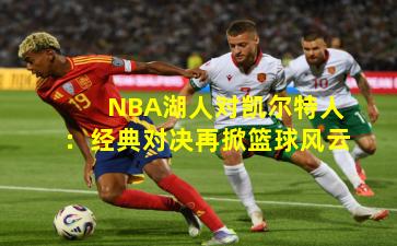 NBA湖人对凯尔特人：经典对决再掀篮球风云