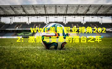 WWE美国职业摔角2022：激情与变革的擂台之年