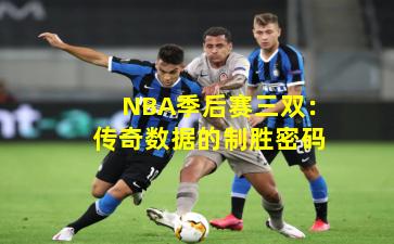 NBA季后赛三双:传奇数据的制胜密码