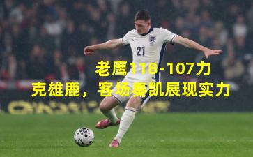 老鹰118-107力克雄鹿,客场奏凯展现实力