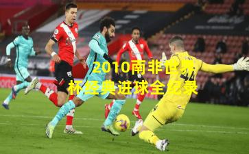 2010南非世界杯经典进球全纪录