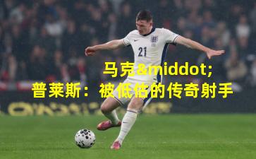 马克·普莱斯:被低估的传奇射手