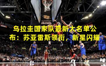 乌拉圭国家队最新大名单公布:苏亚雷斯领衔,新星闪耀