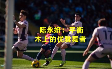 陈永妍:平衡木上的优雅舞者