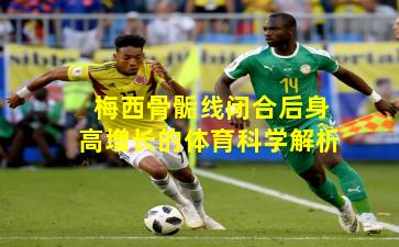 梅西骨骺线闭合后身高增长的体育科学解析