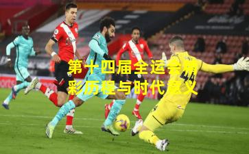 第十四届全运会精彩历程与时代意义