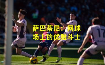 萨巴蒂尼:网球场上的优雅斗士