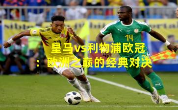 皇马vs利物浦欧冠：欧洲之巅的经典对决